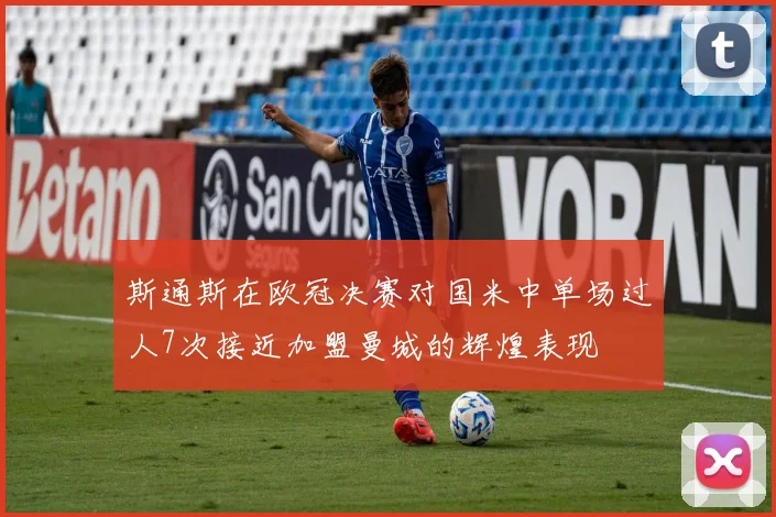 斯通斯在欧冠决赛对国米中单场过人7次接近加盟曼城的辉煌表现