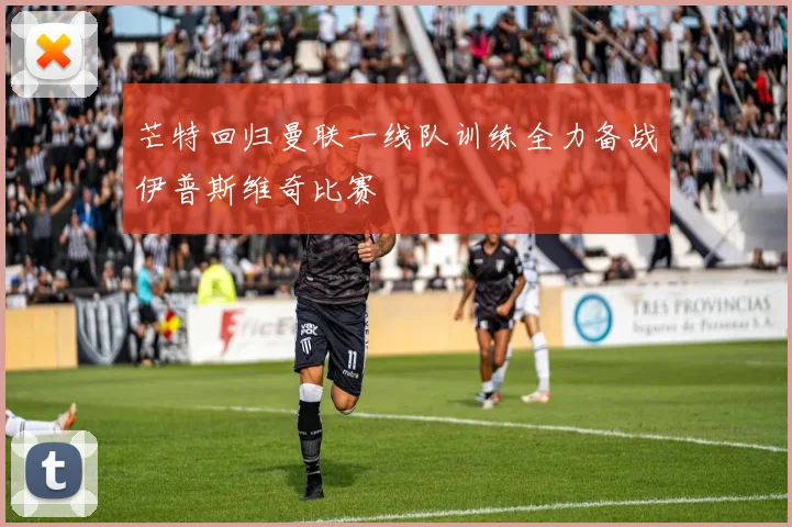 芒特回归曼联一线队训练全力备战伊普斯维奇比赛
