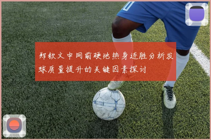 郑钦文中网前硬地热身连胜分析发球质量提升的关键因素探讨