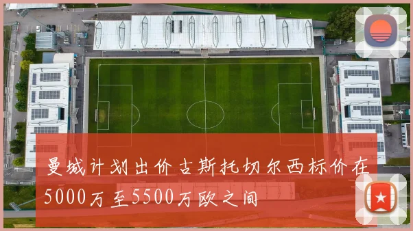 曼城计划出价古斯托切尔西标价在5000万至5500万欧之间