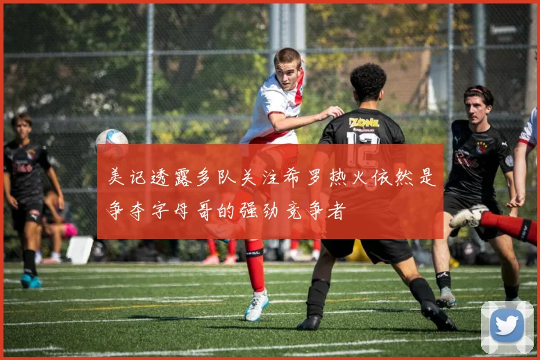 美记透露多队关注希罗热火依然是争夺字母哥的强劲竞争者