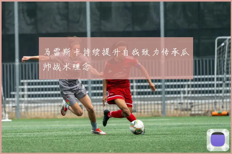 马雷斯卡持续提升自我致力传承瓜帅战术理念