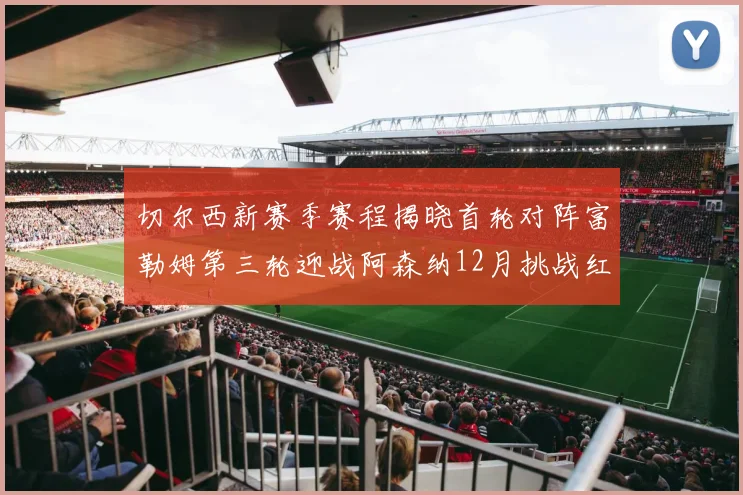 切尔西新赛季赛程揭晓首轮对阵富勒姆第三轮迎战阿森纳12月挑战红军和蓝月亮