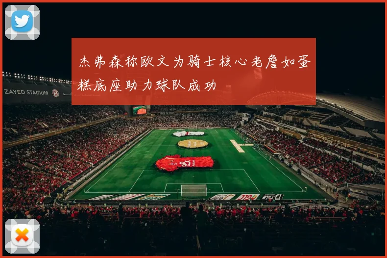 杰弗森称欧文为骑士核心老詹如蛋糕底座助力球队成功